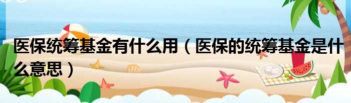 医保统筹基金有什么用（医保的统筹基金是什么意思）