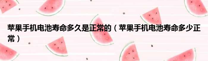 苹果手机电池寿命多久是正常的（苹果手机电池寿命多少正常）