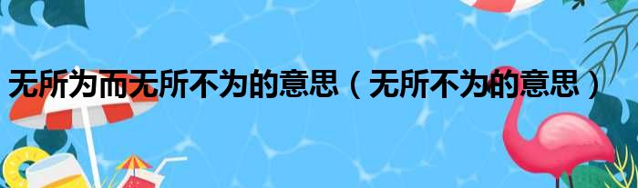无所为而无所不为的意思（无所不为的意思）