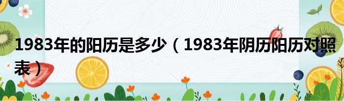 1983年的阳历是多少（1983年阴历阳历对照表）