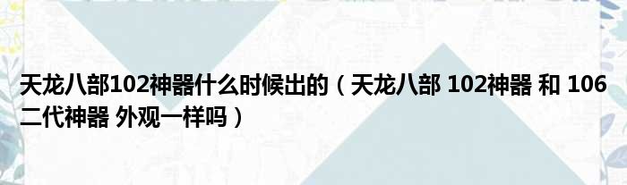 天龙八部102神器什么时候出的（天龙八部 102神器 和 106二代神器 外观一样吗）