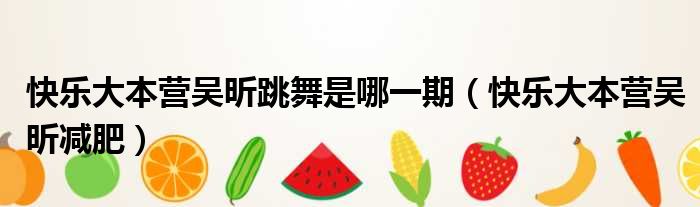 快乐大本营吴昕跳舞是哪一期（快乐大本营吴昕减肥）