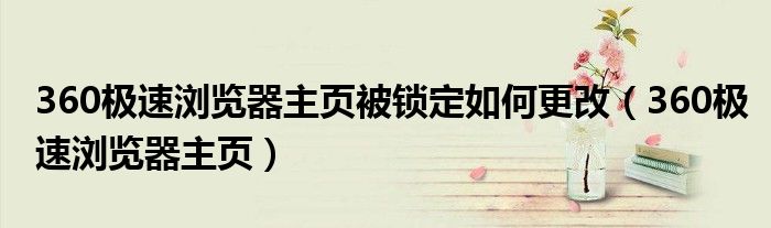 360极速浏览器主页被锁定如何更改（360极速浏览器主页）