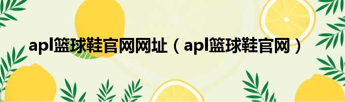 apl篮球鞋官网网址（apl篮球鞋官网）