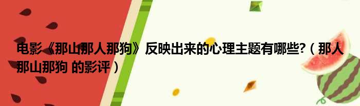 电影《那山那人那狗》反映出来的心理主题有哪些?（那人那山那狗 的影评）