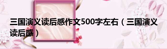 三国演义读后感作文500字左右（三国演义 读后感）