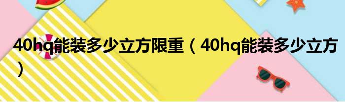 40hq能装多少立方限重（40hq能装多少立方）