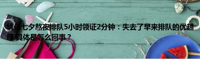 情侣七夕熬夜排队5小时领证2分钟：失去了早来排队的优越感 具体是怎么回事？