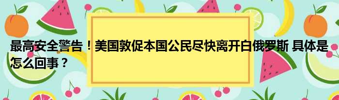 最高安全警告！美国敦促本国公民尽快离开白俄罗斯 具体是怎么回事？