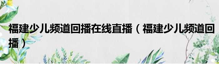福建少儿频道回播在线直播（福建少儿频道回播）