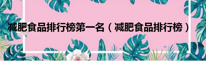 减肥食品排行榜第一名（减肥食品排行榜）