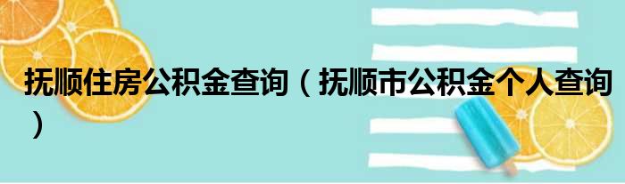 抚顺住房公积金查询（抚顺市公积金个人查询）