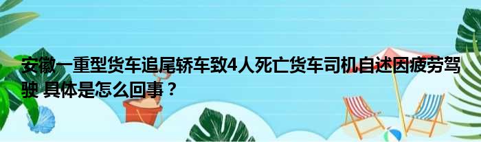 安徽一重型货车追尾轿车致4人死亡货车司机自述因疲劳驾驶 具体是怎么回事？