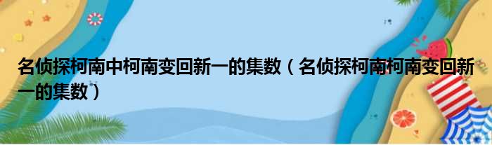 名侦探柯南中柯南变回新一的集数（名侦探柯南柯南变回新一的集数）
