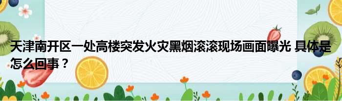 天津南开区一处高楼突发火灾黑烟滚滚现场画面曝光 具体是怎么回事？