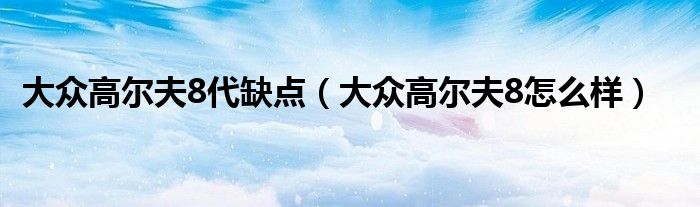大众高尔夫8代缺点（大众高尔夫8怎么样）
