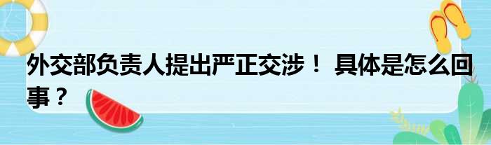 外交部负责人提出严正交涉！ 具体是怎么回事？