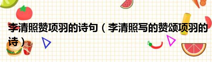 李清照赞项羽的诗句（李清照写的赞颂项羽的诗）
