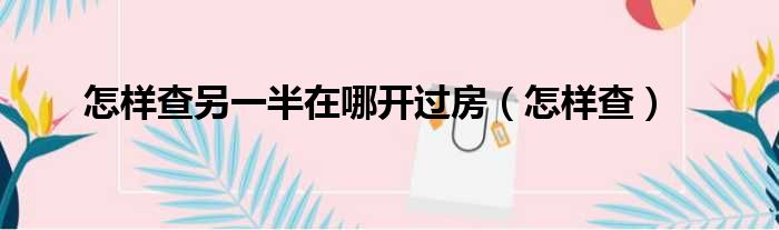 怎样查另一半在哪开过房（怎样查）