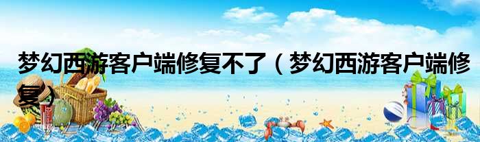 梦幻西游客户端修复不了（梦幻西游客户端修复）