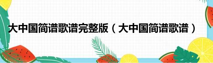 大中国简谱歌谱完整版（大中国简谱歌谱）