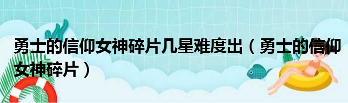 勇士的信仰女神碎片几星难度出（勇士的信仰女神碎片）