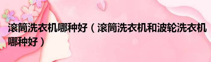 滚筒洗衣机哪种好（滚筒洗衣机和波轮洗衣机哪种好）