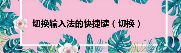 切换输入法的快捷键（切换）