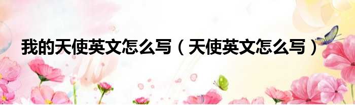 我的天使英文怎么写（天使英文怎么写）