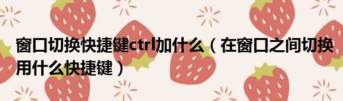 窗口切换快捷键ctrl加什么（在窗口之间切换用什么快捷键）