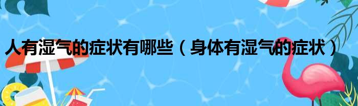 人有湿气的症状有哪些（身体有湿气的症状）