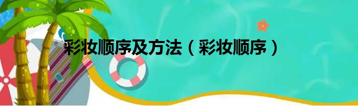 彩妆顺序及方法（彩妆顺序）