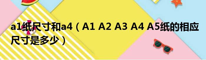 a1纸尺寸和a4（A1 A2 A3 A4 A5纸的相应尺寸是多少）