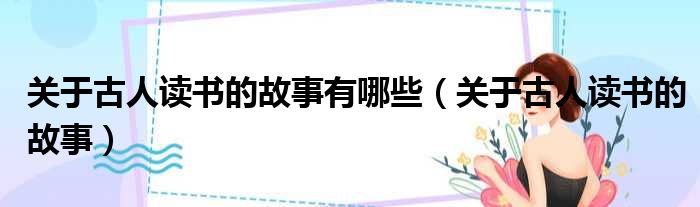 关于古人读书的故事有哪些（关于古人读书的故事）