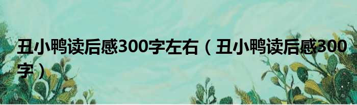 丑小鸭读后感300字左右（丑小鸭读后感300字）