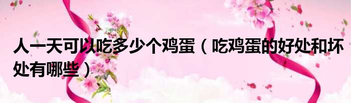 人一天可以吃多少个鸡蛋（吃鸡蛋的好处和坏处有哪些）