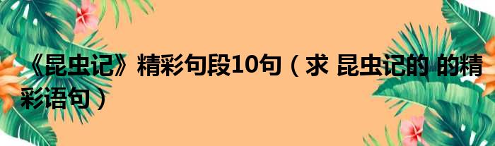 《昆虫记》精彩句段10句（求 昆虫记的 的精彩语句）