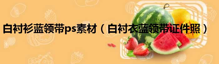 白衬衫蓝领带ps素材（白衬衣蓝领带证件照）