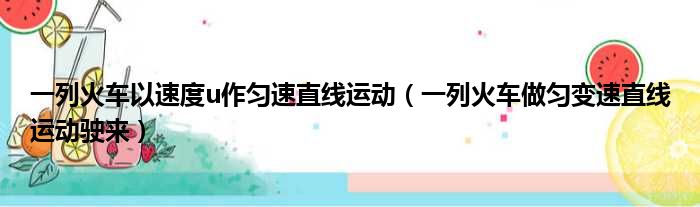 一列火车以速度u作匀速直线运动（一列火车做匀变速直线运动驶来）