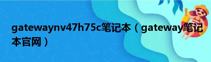 gatewaynv47h75c笔记本（gateway笔记本官网）