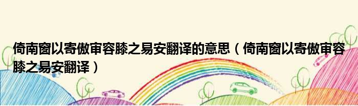 倚南窗以寄傲审容膝之易安翻译的意思（倚南窗以寄傲审容膝之易安翻译）