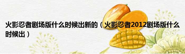 火影忍者剧场版什么时候出新的（火影忍者2012剧场版什么时候出）