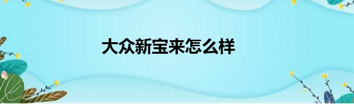 大众新宝来怎么样