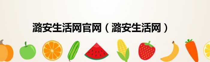 潞安生活网官网（潞安生活网）