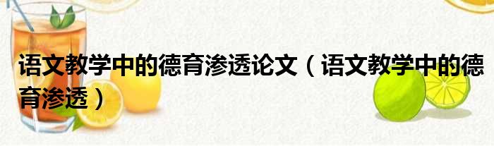 语文教学中的德育渗透论文（语文教学中的德育渗透）