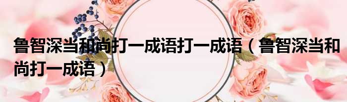 鲁智深当和尚打一成语打一成语（鲁智深当和尚打一成语）