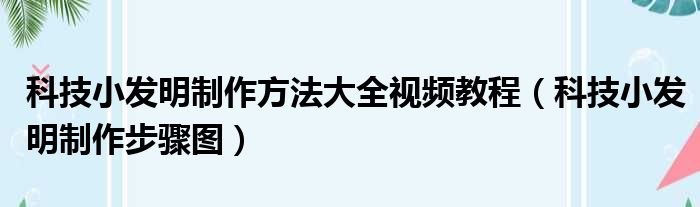 科技小发明制作方法大全视频教程（科技小发明制作步骤图）