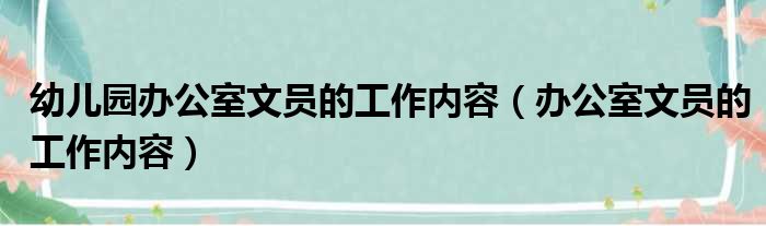 幼儿园办公室文员的工作内容（办公室文员的工作内容）