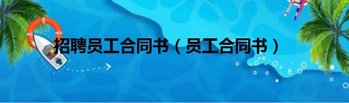 招聘员工合同书（员工合同书）