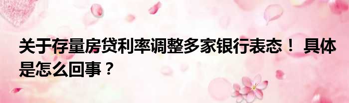 关于存量房贷利率调整多家银行表态！ 具体是怎么回事？